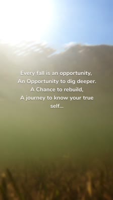 Every fall is an opportunity, 
An Opportunity to dig deeper.
A Chance to rebuild,
A journey to know your true self...
